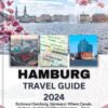 HAMBURG TRAVEL GUIDE 2024: Embrace Hamburg, Germany: Where Canals, Culture, And Good Vibes Converge – Your Passage To The North Sea And a World-Class City Awaits.