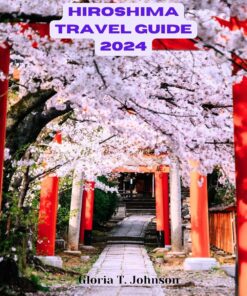 HIROSHIMA TRAVEL GUIDE 2024: Unlock the Timeless Charms, Culture, and Natural Wonders of Hiroshima in 2024: Your Essential Travel Companion to an Enriching Journey (Glorious Travellers)