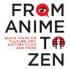 Japan from Anime to Zen: Quick Takes on Culture, Art, History, Food . . . and More