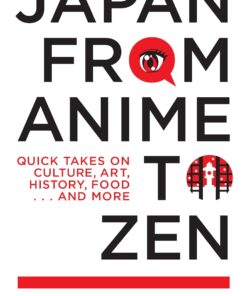 Japan from Anime to Zen: Quick Takes on Culture, Art, History, Food . . . and More