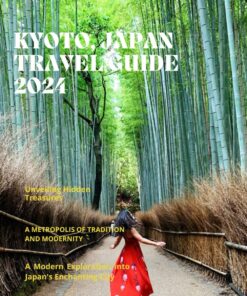 KYOTO, JAPAN TRAVEL GUIDE 2024: A Modern Exploration into Japan’s Enchanting City and Unveiling Hidden Treasures ( The Ultimate Travel book for a Seamless Sojourn)