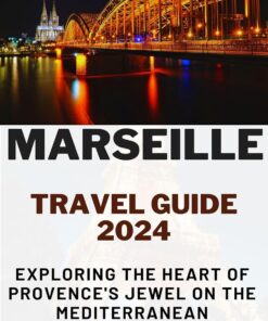 Marseille Travel Guide 2024: Exploring the Heart of Provence’s Jewel on the Mediterranean