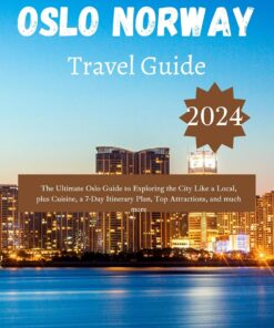 Oslo Norway Travel Guide 2024: The Ultimate Oslo Guide to Exploring the City Like a Local, plus Cuisine, a 7-Day Itinerary Plan, Top Attractions, and much more