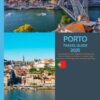 PORTO TRAVEL GUIDE 2025: Travel Guide to Porto: Essential Information on Hotels, Beaches, and Vibrant Coastal Living Exploration of Portugal’s Enchanting Coastal City
