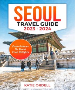 SEOUL TRAVEL GUIDE 2023-2024: From Palaces to Street Food Delights
