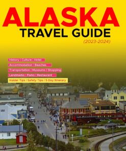 The Complete Alaska Travel Guide (2023 – 2024): Your Ultimate Travel Companion and Tourist Guide – Insider Tips, Must-see Destinations, and Expert Advice to help you Navigate with Confidence