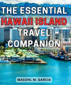 The Essential Hawaii Island Travel Companion: Discover the Secrets of Exploring Majestic Hawaii Island: Your Ultimate Guide to Unforgettable Adventures