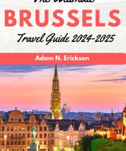 The Ultimate Brussels Travel Guide 2024-2025: Discover Brussels 2024: Your Comprehensive Travel Companion to Uncover the Heart of Europe with Tips on … and (Usia’s Ultimate Guidebook)