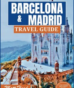 BARCELONA & MADRID TRAVEL GUIDE: A Comprehensive Manual to Navigate the Capital Of Spain and Catalonia: Exploring Spanish’s Top Attractions, … Plan Your Trip. (Ultimate Tour Travel Guide)