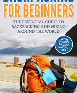 Backpacking: Backpacking For Beginners – With Insider Money Saving Tips. The Essential Guide To Backpacking And Hiking Around The World. (Backpacker Guide, Hiking Guide, Backpacking 101)