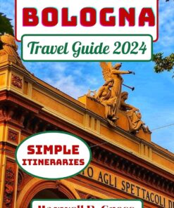 Bologna Travel Guide 2024: Essential Things To Know Before Planning Your Trip To Bologna the capital of Emilia-Romagna & Beyond (Modena Ravenna Parma)
