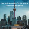 Canada Travel Guide : Your ultimate guide for the land of Maple Leaf adventure