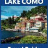 Complete Lake Como Travel Guide: Essential Guide To Villages, Foods, Activities And Insiders Tips For Affordable Luxury (Insider’s Guide For Travelers)