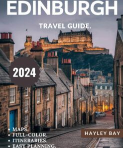 EDINBURGH TRAVEL GUIDE 2024 (Full-Color): A Complete Guide to Discovering the Rich History, Famous Attractions, Maps, and Insider Tips of Edinburgh.