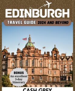 EDINBURGH Travel Guide 2024 and Beyond: Embark on an Epic Journey With the Essential Companion to Uncover the Secrets of Scotland’s Crown Jewel