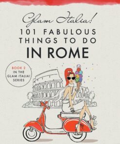 Glam Italia! 101 Fabulous Things to Do in Rome: Beyond the Colosseum, the Vatican, the Trevi Fountain, and the Spanish Steps (Glam Italia! How To Travel Italy)