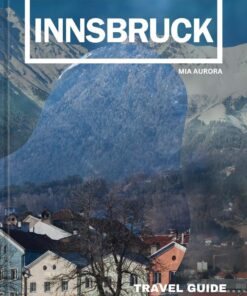 INNSBRUCK TRAVEL GUIDE 2024: Discovering The Alpine Charm: A Journey Through Innsbruck’s Culture, History, And Scenic Splendour.