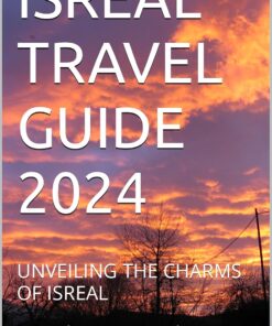 ISREAL TRAVEL GUIDE 2024: UNVEILING THE CHARMS OF ISREAL