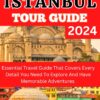 ISTANBUL TOUR GUIDE 2024: Essential Travel Guide That Covers Every Detail You Need To Explore And Have Memorable Adventures
