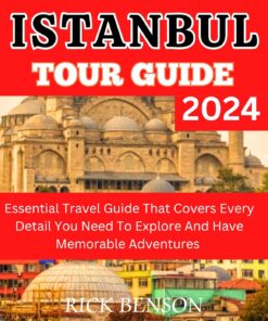 ISTANBUL TOUR GUIDE 2024: Essential Travel Guide That Covers Every Detail You Need To Explore And Have Memorable Adventures