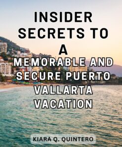 Insider Secrets to a Memorable and Secure Puerto Vallarta Vacation: Unlock the Hidden Gems and Essential Tips for a Joyful and Protected Puerto Vallarta Getaway