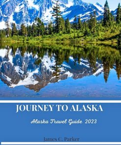JOURNEY TO ALASKA: ALASKA TRAVEL GUIDE 2023.