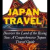 Japan Travel Guide: Discover the Land of the Rising Sun: A Comprehensive Japan Travel Guide experience great honeymoon trip