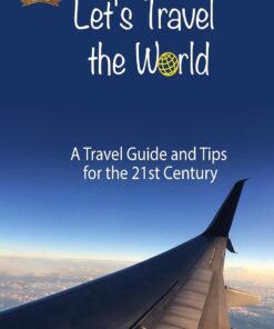 Let’s Travel the World: A Travel Guide and Tips for the 21st Century (The Travel Guide Collection)