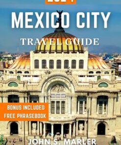 MEXICO CITY TRAVEL GUIDE 2024: Discover the Cultural Insights, Traditions, Local Insider Tips, Budget-Friendly Adventures, Must-See Attractions, and Best Places to Visit