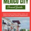 MEXICO CITY TRAVEL GUIDE: Explore the Heart of Mexico History, Culture, and Cuisine in the Capital’s Dynamic Neighborhoods (ADVENTURE GUIDE)