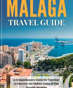 Malaga Travel Guide 2023 – 2024: A Comprehensive Guide for Travelers to Discover the Hidden Gems of This Spanish Paradise