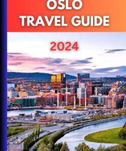 Oslo Travel Guide 2024: The Ultimate Companion to Explore Norway’s Vibrant Capital: Discover Top Must-See Attractions, Culture and Local Cusine of Oslo