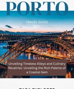 PORTO TRAVEL GUIDE 2024: Unveiling Timeless Alleys and Culinary Revelries: Unveiling the Rich Palette of a Coastal Gem