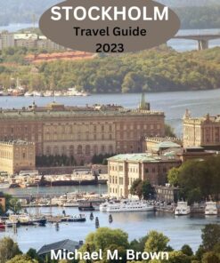 STOCKHOLM TRAVEL GUIDE 2023: Unlocking Stockholm’s Secrets: Your Essential Travel Companion for Discovering the Best of Sweden’s Capital – Insider Tips, Hidden Gems, and Local Experiences Await