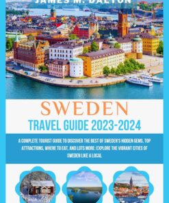 SWEDEN TRAVEL GUIDE 2023-2024: A Complete Tourist Guide to Discover the Best of Sweden’s Hidden Gems, Top Attractions, Where to eat, and Lots More: Explore the Vibrant Cities of Sweden like a Local