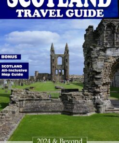 Scotland Travel Guide 2024 & Beyond: The Ultimate Handbook for First-Time Visitors and Seasoning Travelers to Scotland