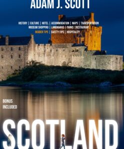 Scotland Travel Guide 2024 and Beyond: Detailed Information about Scottish Museums, Attractions, Neighborhoods, Highlands, Parks, Maps, and Hospitality