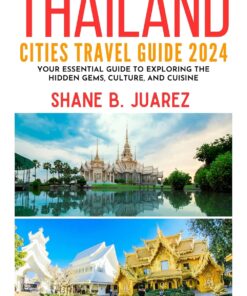 THAILAND CITIES TRAVEL GUIDE 2024: Your Essential Guide to Exploring the Hidden Gems, Culture, and Cuisine (Travel Guides)
