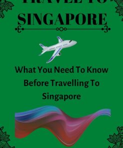 TRAVEL TO SINGAPORE: What You Need To Know Before Travelling To Singapore (Universal Travel Guides)