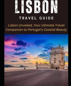 The Essential Lisbon Travel Guide: Lisbon Unveiled, Your Ultimate Travel Companion to Portugal’s Coastal Beauty