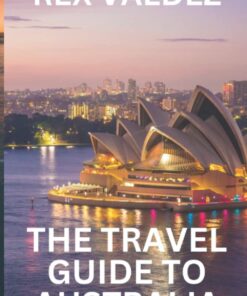 The Travel Guide To Australia: Why You Should Visit Australia – A Travel Guide to Perhaps the Most Beautiful Country in the World