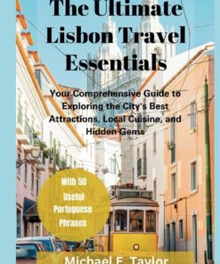 The Ultimate Lisbon Travel Essentials 2023: Your Comprehensive Guide to Exploring the City’s Best Attractions, Local Cuisine, and Hidden Gems