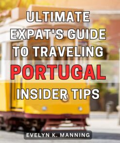 Ultimate Expat’s Guide to Traveling Portugal: Insider Tips: The Essential Handbook for Expats: Uncover Insider Secrets to Traveling Portugal with Ease