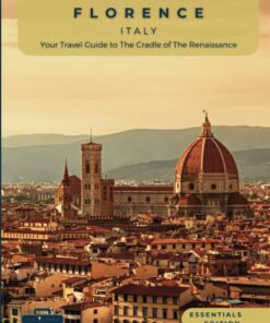 Unveiling Florence – Italy: Your Travel Guide to the Cradle of The Renaissance – Essentials Edition: Artistic Marvels, Breathtaking Landscapes, and … Guides for the Ultimate Italian Adventure)