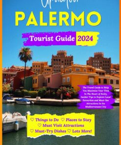 Updated PALERMO Tourist Guide 2024: The Travel Guide to Help You Maximise Your Time In The Heart of Sicily, Insider Tips to Explore Local Favourites and Must-See Attractions In the Mediterranean City