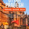 Uttar Pradesh Travel Guide 2024: Your Companion to Sacred History, and Unforgettable Adventures in North India’s Splendors