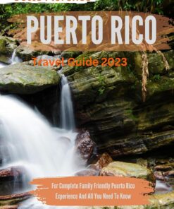 A Puerto Rico Travel Guide 2023: Detailed Pocket guide To Your Dream Vacation : For Complete Family Friendly Puerto Rico Experience And All You Need To Know