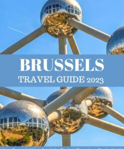 BRUSSELS TRAVEL GUIDE 2023: Your Essential Handbook for Budget Travelers, Packed with Insider Tips, Seasonal Delights, Free Adventures, Safety Savvy, and More