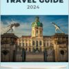 Berlin Travel Guide 2024: The Essential Companion to Germany’s Hidden Gems and Best Attractions