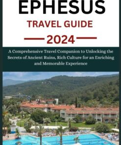 EPHESUS TRAVEL GUIDE 2024: A Comprehensive Travel Companion to Unlocking the Secrets of Ancient Ruins, Rich Culture for an Enriching and Memorable Experience (ULTIMATE TRAVEL COMPANION)